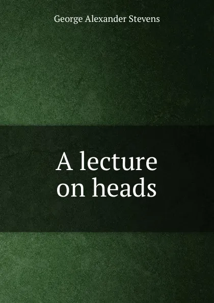 Обложка книги A lecture on heads, George Alexander Stevens