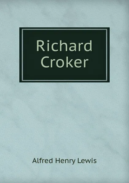 Обложка книги Richard Croker, Alfred Henry Lewis