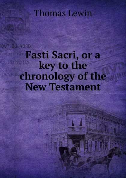 Обложка книги Fasti Sacri, or a key to the chronology of the New Testament, Thomas Lewin