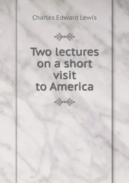 Обложка книги Two lectures on a short visit to America, Charles Edward Lewis