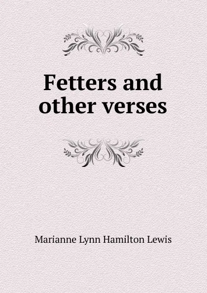 Обложка книги Fetters and other verses, Marianne Lynn Hamilton Lewis