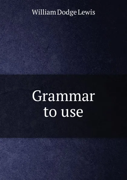 Обложка книги Grammar to use, William Dodge Lewis