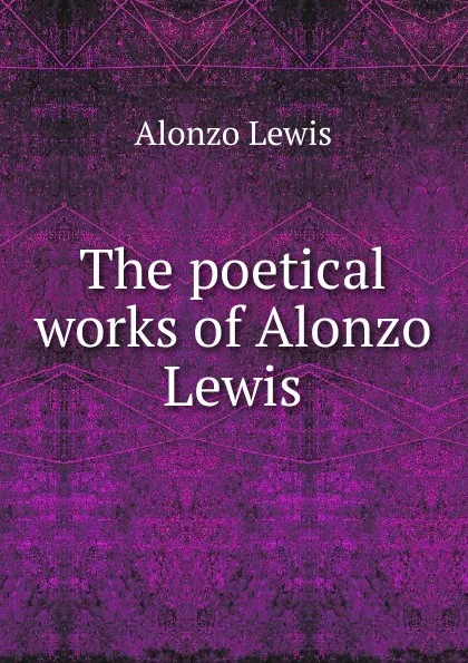 Обложка книги The poetical works of Alonzo Lewis, Alonzo Lewis