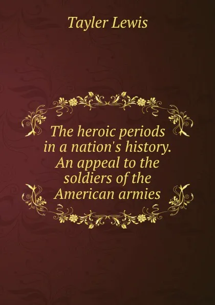 Обложка книги The heroic periods in a nation.s history. An appeal to the soldiers of the American armies, Tayler Lewis