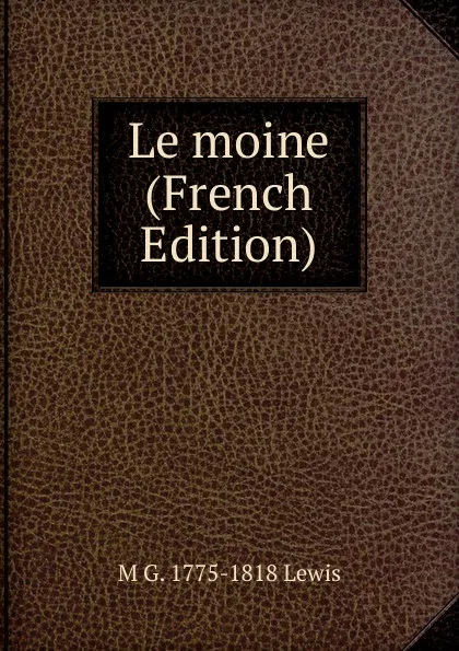 Обложка книги Le moine (French Edition), M G. 1775-1818 Lewis