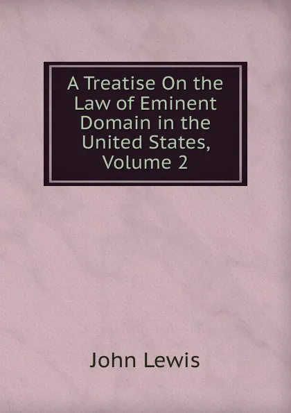 Обложка книги A Treatise On the Law of Eminent Domain in the United States, Volume 2, John Lewis