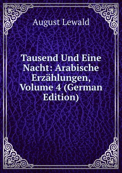 Обложка книги Tausend Und Eine Nacht: Arabische Erzahlungen, Volume 4 (German Edition), August Lewald