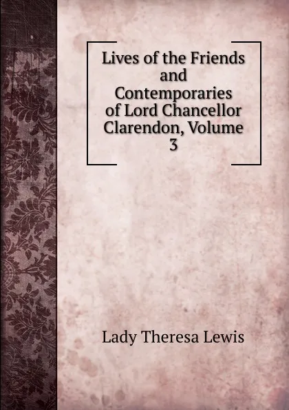 Обложка книги Lives of the Friends and Contemporaries of Lord Chancellor Clarendon, Volume 3, Lady Theresa Lewis