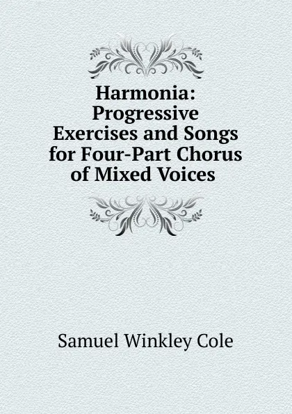 Обложка книги Harmonia: Progressive Exercises and Songs for Four-Part Chorus of Mixed Voices ., Samuel Winkley Cole