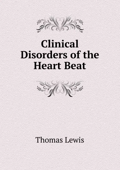 Обложка книги Clinical Disorders of the Heart Beat, Thomas Lewis