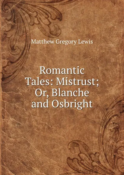 Обложка книги Romantic Tales: Mistrust; Or, Blanche and Osbright, Matthew Gregory Lewis