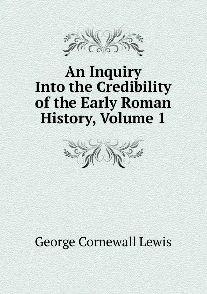 Обложка книги An Inquiry Into the Credibility of the Early Roman History, Volume 1, George Cornewall Lewis