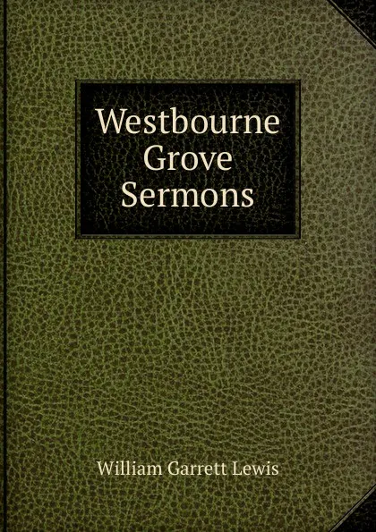 Обложка книги Westbourne Grove Sermons, William Garrett Lewis