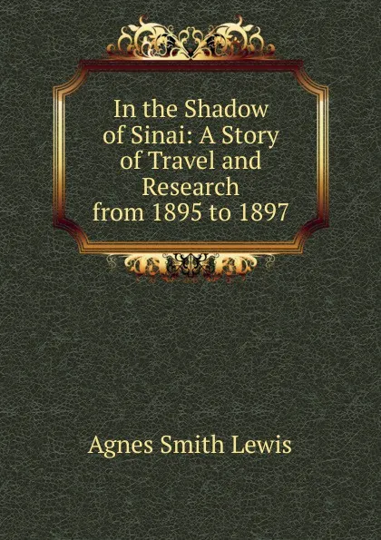 Обложка книги In the Shadow of Sinai: A Story of Travel and Research from 1895 to 1897, Agnes Smith Lewis