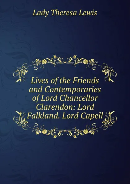 Обложка книги Lives of the Friends and Contemporaries of Lord Chancellor Clarendon: Lord Falkland. Lord Capell, Lady Theresa Lewis