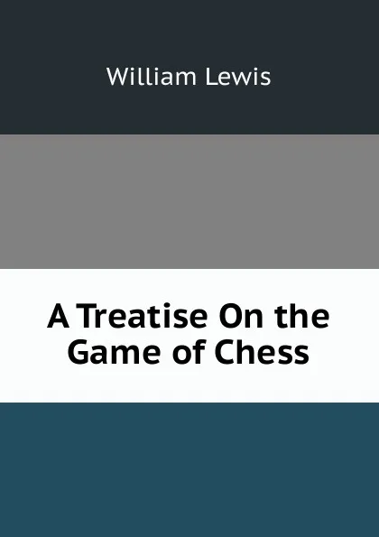 Обложка книги A Treatise On the Game of Chess, William Lewis