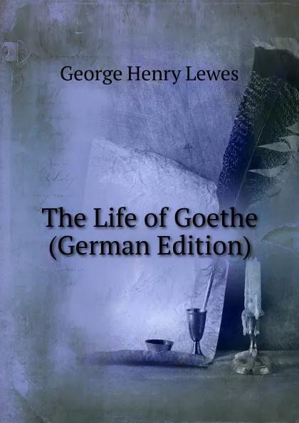 Обложка книги The Life of Goethe (German Edition), George Henry Lewes