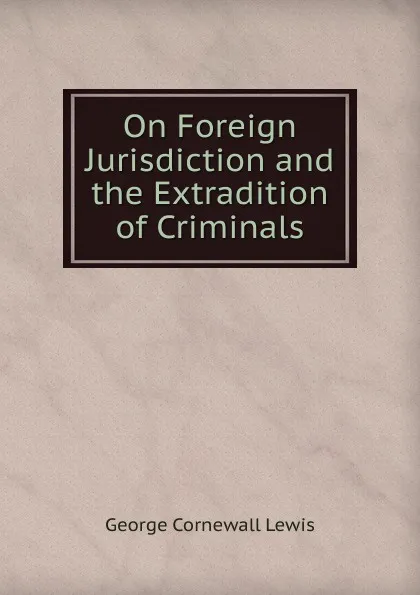 Обложка книги On Foreign Jurisdiction and the Extradition of Criminals, George Cornewall Lewis