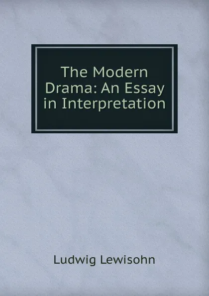 Обложка книги The Modern Drama: An Essay in Interpretation, Ludwig Lewisohn