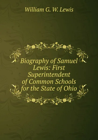 Обложка книги Biography of Samuel Lewis: First Superintendent of Common Schools for the State of Ohio, William G. W. Lewis