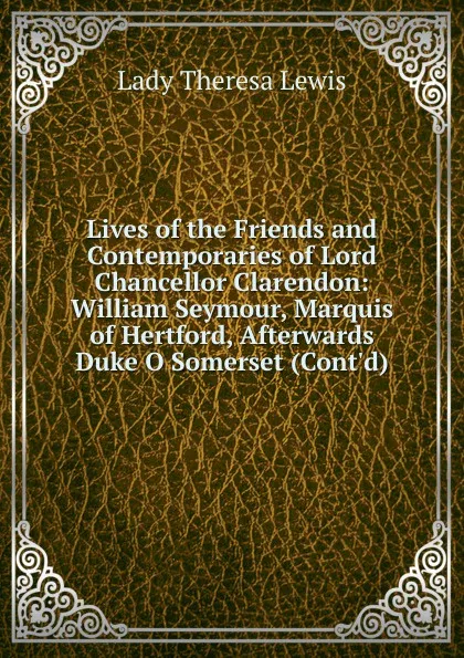 Обложка книги Lives of the Friends and Contemporaries of Lord Chancellor Clarendon: William Seymour, Marquis of Hertford, Afterwards Duke O Somerset (Cont.d), Lady Theresa Lewis