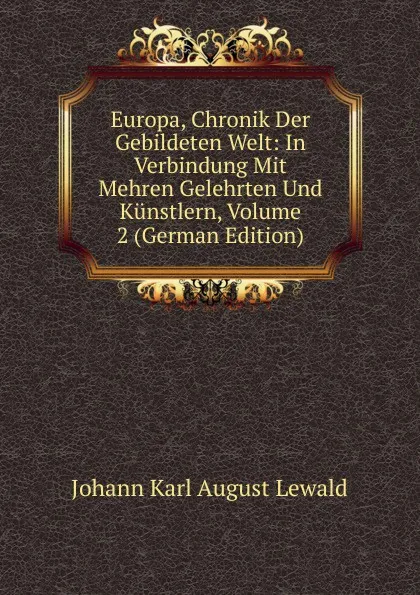 Обложка книги Europa, Chronik Der Gebildeten Welt: In Verbindung Mit Mehren Gelehrten Und Kunstlern, Volume 2 (German Edition), Johann Karl August Lewald