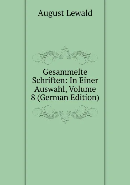 Обложка книги Gesammelte Schriften: In Einer Auswahl, Volume 8 (German Edition), August Lewald