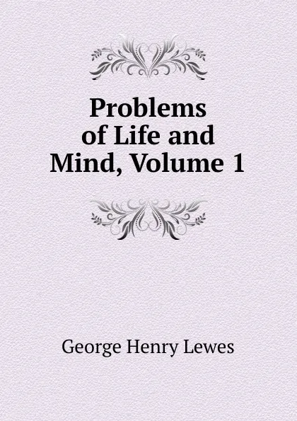 Обложка книги Problems of Life and Mind, Volume 1, George Henry Lewes