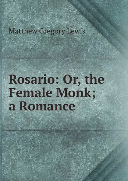 Обложка книги Rosario: Or, the Female Monk; a Romance, Matthew Gregory Lewis