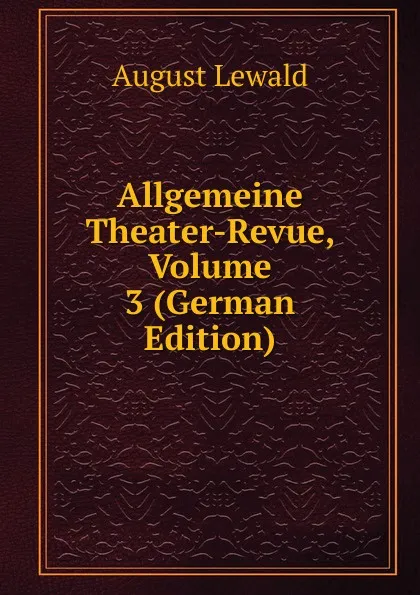 Обложка книги Allgemeine Theater-Revue, Volume 3 (German Edition), August Lewald