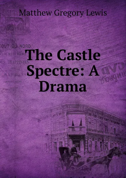 Обложка книги The Castle Spectre: A Drama, Matthew Gregory Lewis