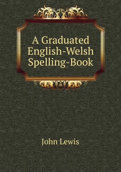 Обложка книги A Graduated English-Welsh Spelling-Book, John Lewis