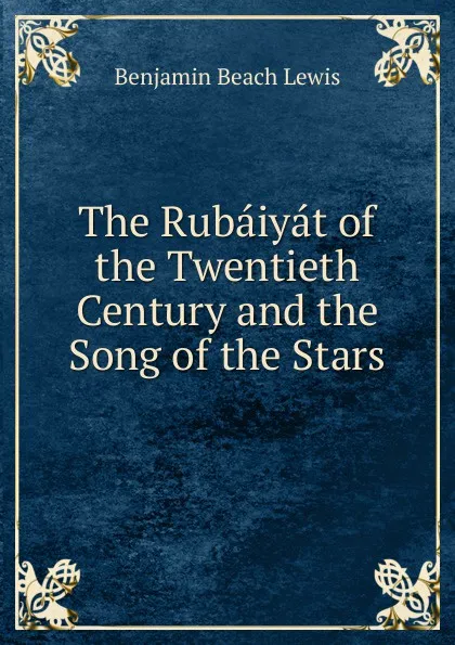 Обложка книги The Rubaiyat of the Twentieth Century and the Song of the Stars, Benjamin Beach Lewis