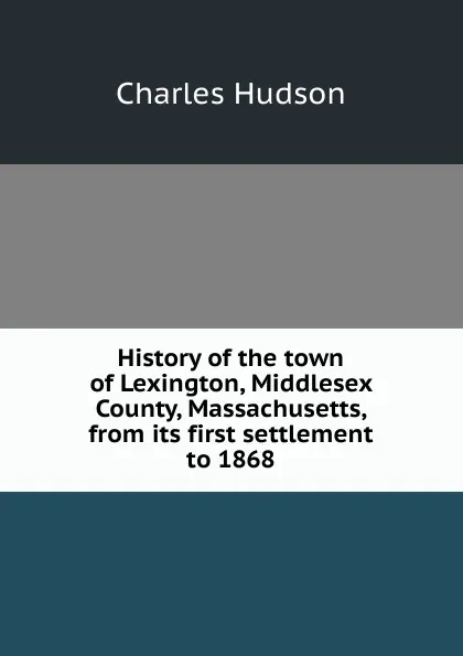 Обложка книги History of the town of Lexington, Middlesex County, Massachusetts, from its first settlement to 1868, Charles Hudson