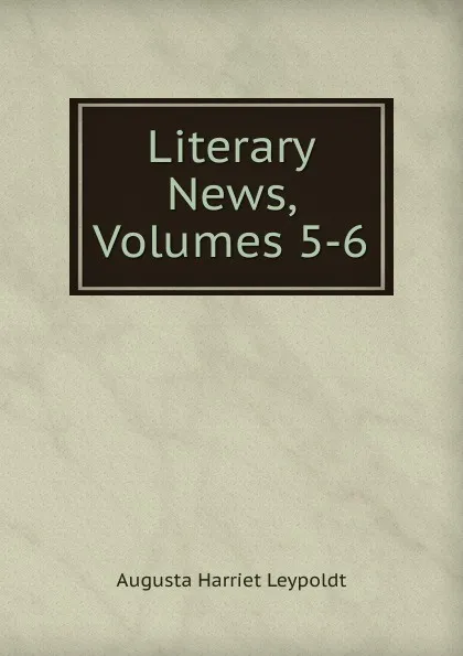 Обложка книги Literary News, Volumes 5-6, Augusta Harriet Leypoldt