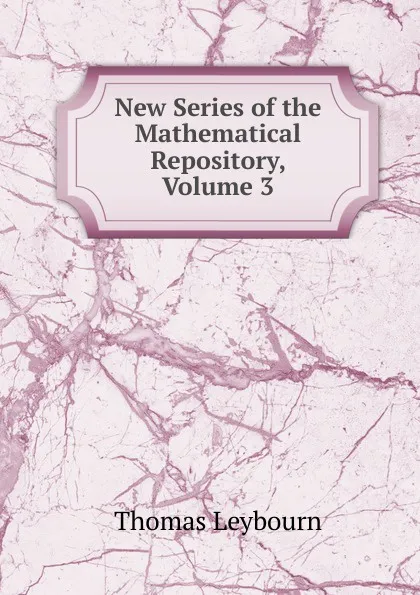 Обложка книги New Series of the Mathematical Repository, Volume 3, Thomas Leybourn