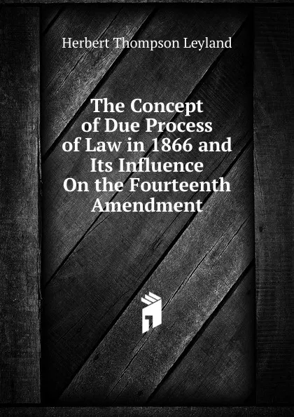Обложка книги The Concept of Due Process of Law in 1866 and Its Influence On the Fourteenth Amendment, Herbert Thompson Leyland