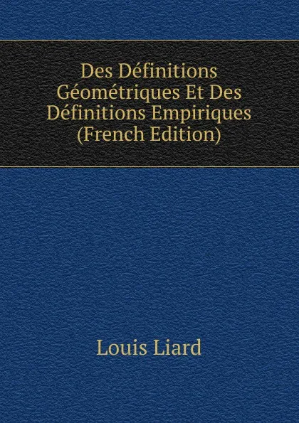 Обложка книги Des Definitions Geometriques Et Des Definitions Empiriques (French Edition), Louis Liard