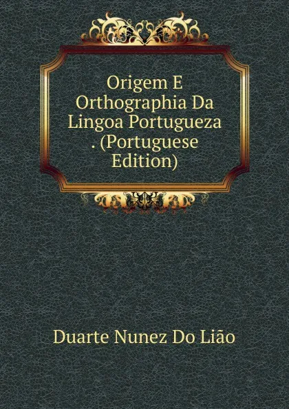 Обложка книги Origem E Orthographia Da Lingoa Portugueza . (Portuguese Edition), Duarte Nunez Do Lião