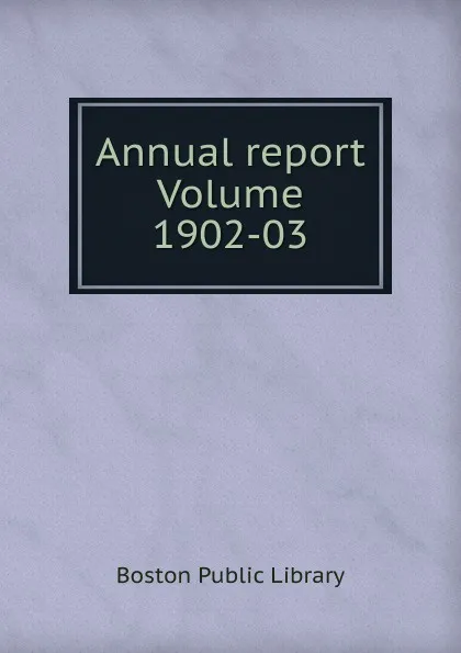 Обложка книги Annual report Volume 1902-03, Boston Public Library