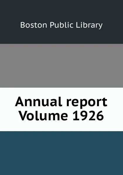 Обложка книги Annual report Volume 1926, Boston Public Library