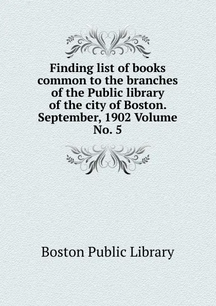 Обложка книги Finding list of books common to the branches of the Public library of the city of Boston. September, 1902 Volume No. 5, Boston Public Library