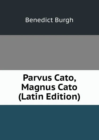 Обложка книги Parvus Cato, Magnus Cato (Latin Edition), Benedict Burgh