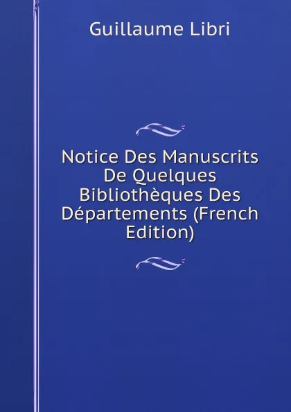 Обложка книги Notice Des Manuscrits De Quelques Bibliotheques Des Departements (French Edition), Guillaume Libri