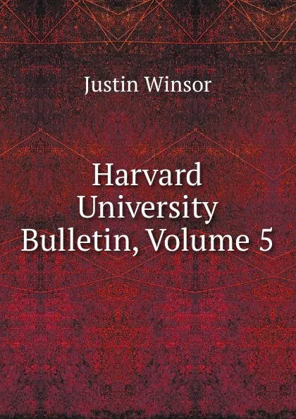 Обложка книги Harvard University Bulletin, Volume 5, Justin Winsor