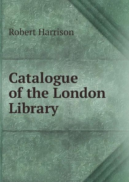 Обложка книги Catalogue of the London Library ., Robert Harrison