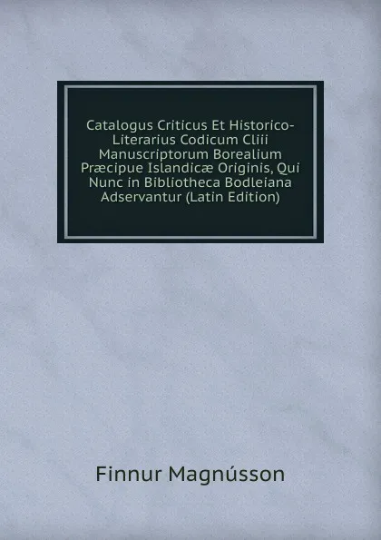 Обложка книги Catalogus Criticus Et Historico-Literarius Codicum Cliii Manuscriptorum Borealium Praecipue Islandicae Originis, Qui Nunc in Bibliotheca Bodleiana Adservantur (Latin Edition), Finnur Magnússon