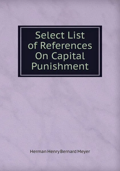 Обложка книги Select List of References On Capital Punishment, Herman H. B. Meyer