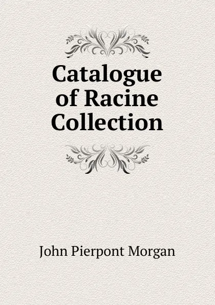 Обложка книги Catalogue of Racine Collection, John Pierpont Morgan