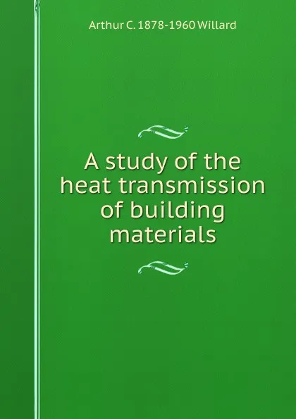 Обложка книги A study of the heat transmission of building materials, Arthur C. 1878-1960 Willard